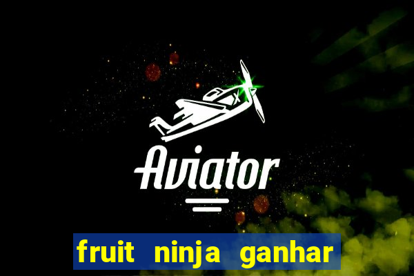 fruit ninja ganhar dinheiro sem depositar